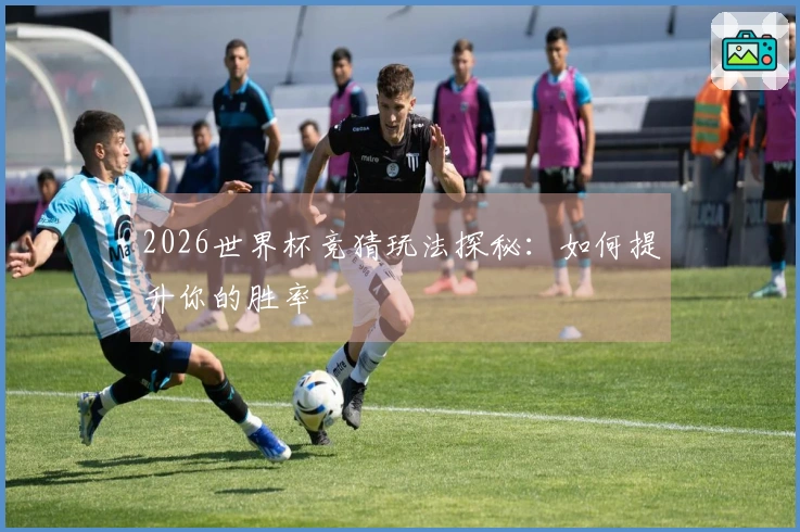 2026世界杯竞猜玩法探秘:如何提升你的胜率