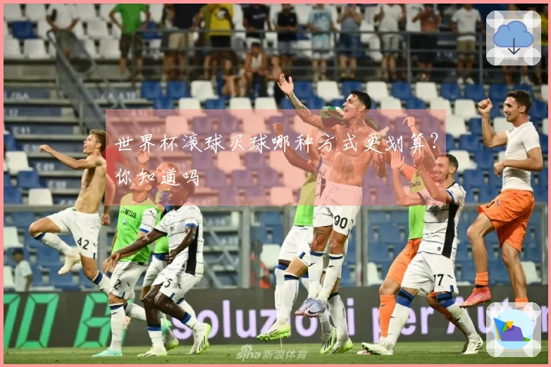 世界杯滚球买球哪种方式更划算？你知道吗