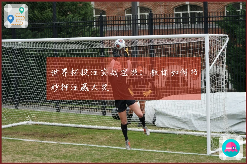 世界杯投注实战宝典：教你如何巧妙押注赢大奖