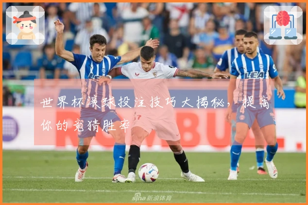 世界杯滚球投注技巧大揭秘，提高你的竞猜胜率