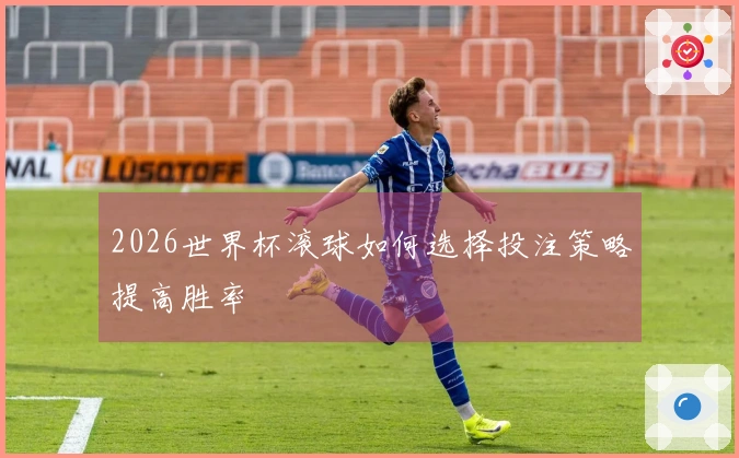 2026世界杯滚球如何选择投注策略提高胜率