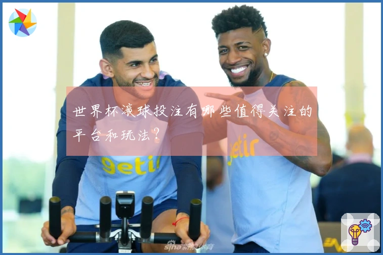 世界杯滚球投注有哪些值得关注的平台和玩法？