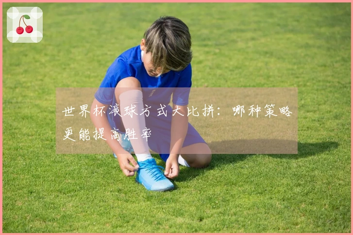 世界杯滚球方式大比拼:哪种策略更能提高胜率