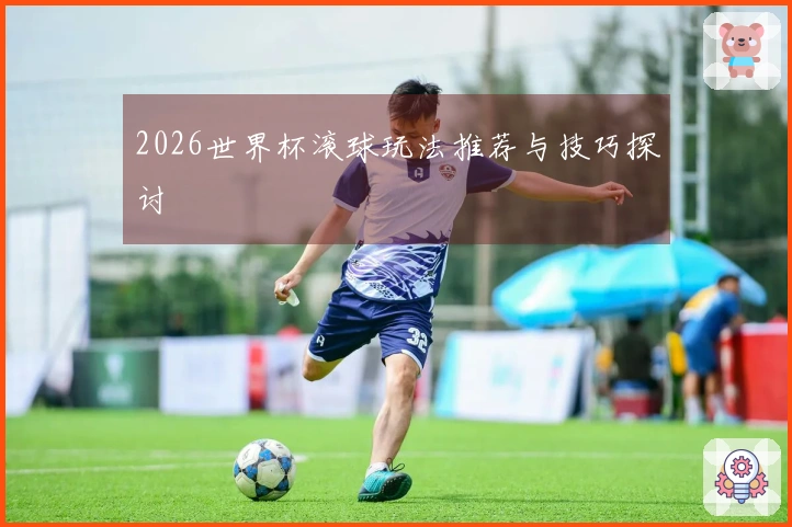 2026世界杯滚球玩法推荐与技巧探讨
