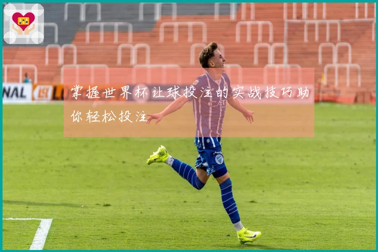 掌握世界杯让球投注的实战技巧助你轻松投注