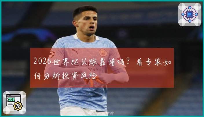 2026世界杯买球靠谱吗？看专家如何分析投资风险