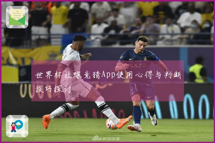 世界杯让球竞猜App使用心得与判断技巧探讨