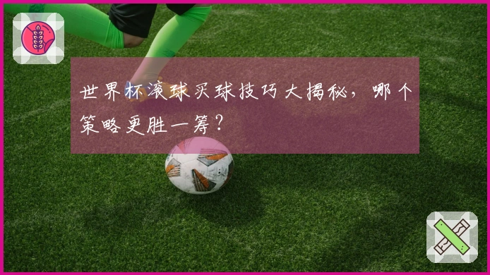 世界杯滚球买球技巧大揭秘，哪个策略更胜一筹？