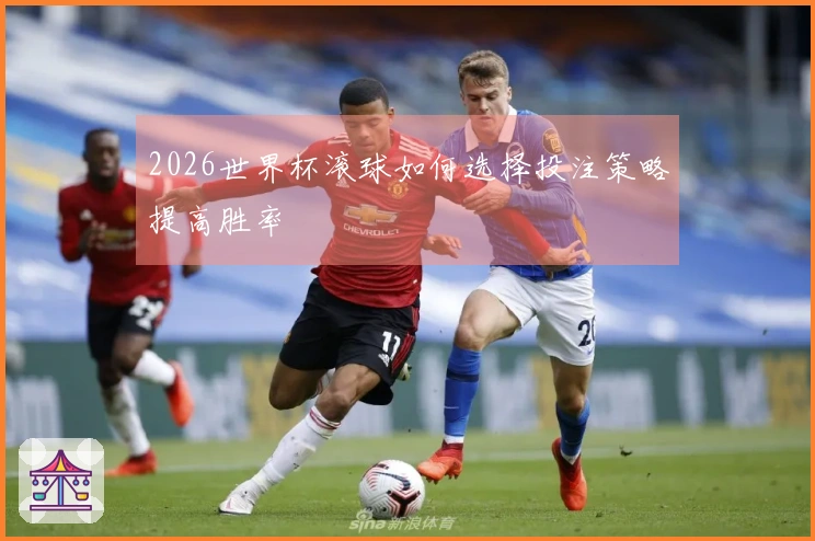 2026世界杯滚球如何选择投注策略提高胜率