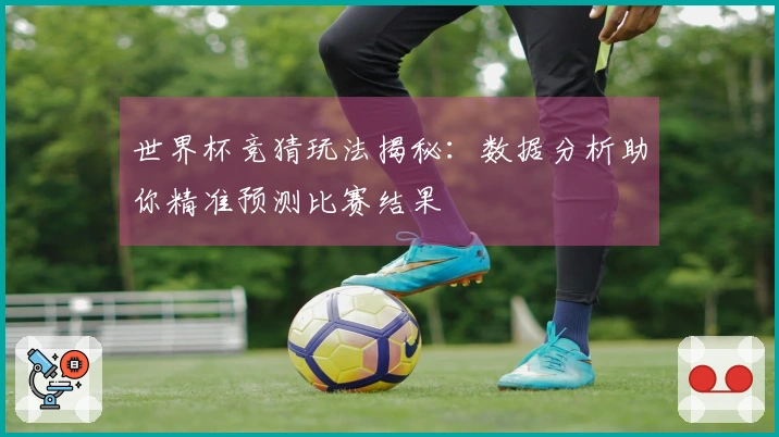 世界杯竞猜玩法揭秘：数据分析助你精准预测比赛结果