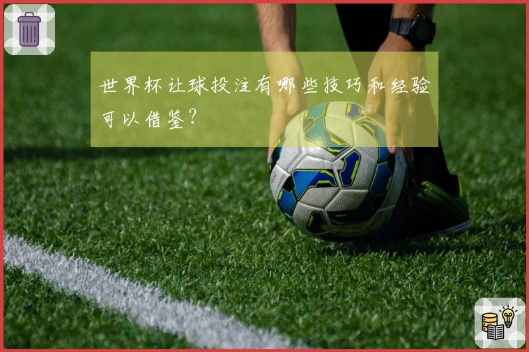 世界杯让球投注有哪些技巧和经验可以借鉴？