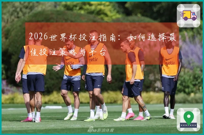 2026世界杯投注指南：如何选择最佳投注策略与平台