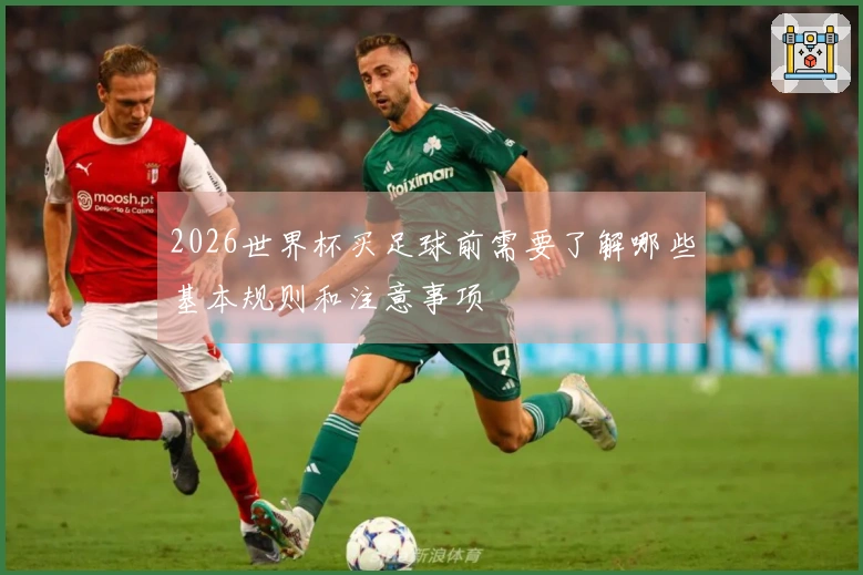 2026世界杯买足球前需要了解哪些基本规则和注意事项