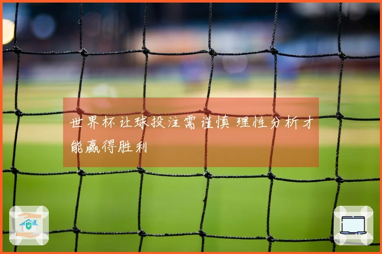 世界杯让球投注需谨慎 理性分析才能赢得胜利