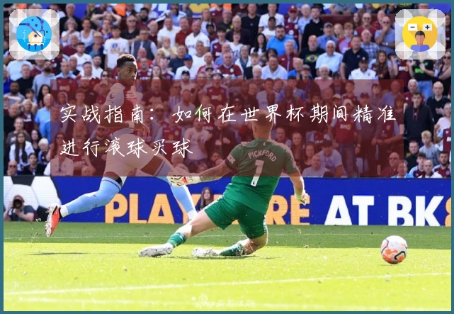 实战指南：如何在世界杯期间精准进行滚球买球