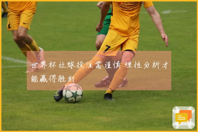 世界杯让球投注需谨慎 理性分析才能赢得胜利