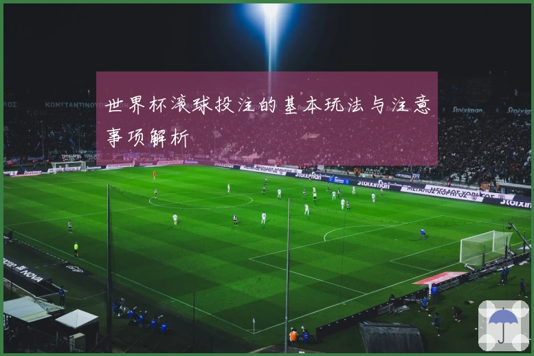 世界杯滚球投注的基本玩法与注意事项解析