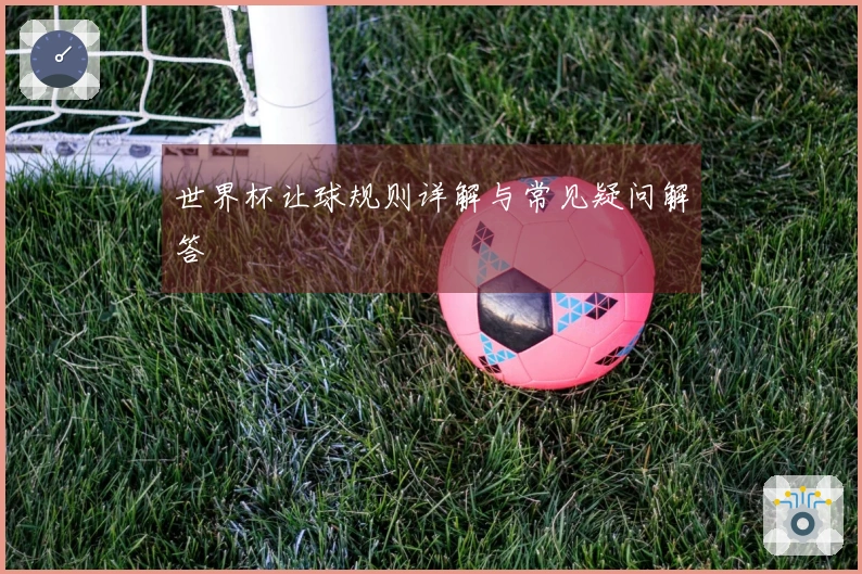 世界杯让球规则详解与常见疑问解答
