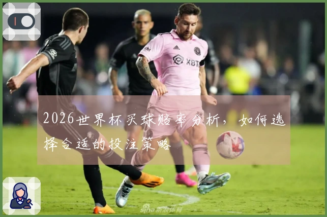2026世界杯买球赔率分析，如何选择合适的投注策略