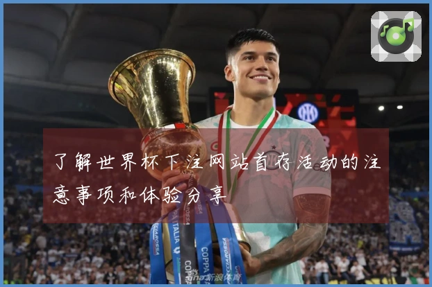 了解世界杯下注网站首存活动的注意事项和体验分享