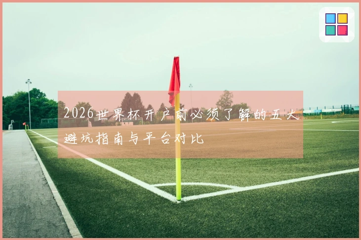2026世界杯开户前必须了解的五大避坑指南与平台对比