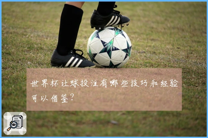 世界杯让球投注有哪些技巧和经验可以借鉴？