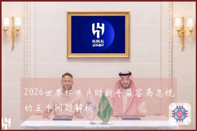 2026世界杯开户时新手最容易忽视的五个问题解析