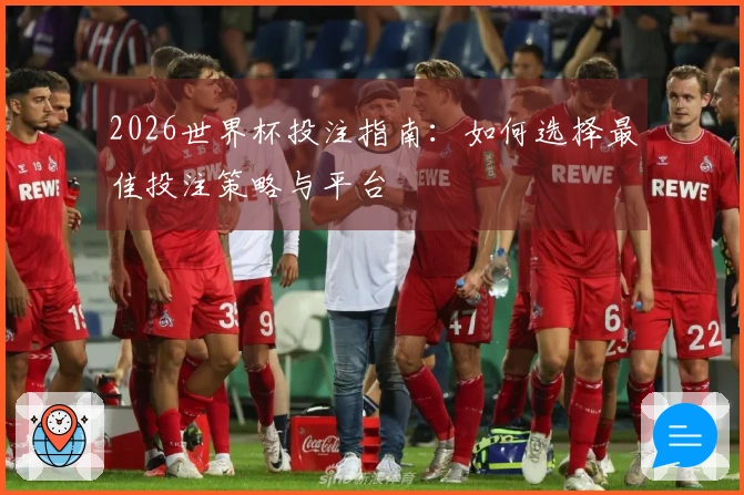 2026世界杯投注指南：如何选择最佳投注策略与平台
