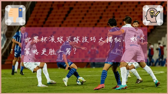 世界杯滚球买球技巧大揭秘，哪个策略更胜一筹？