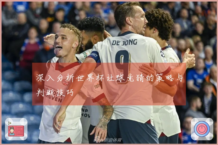 深入分析世界杯让球竞猜的策略与判断技巧