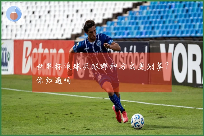 世界杯滚球买球哪种方式更划算？你知道吗