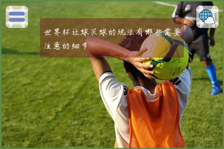 世界杯让球买球的玩法有哪些需要注意的细节