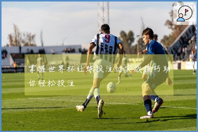 掌握世界杯让球投注的实战技巧助你轻松投注