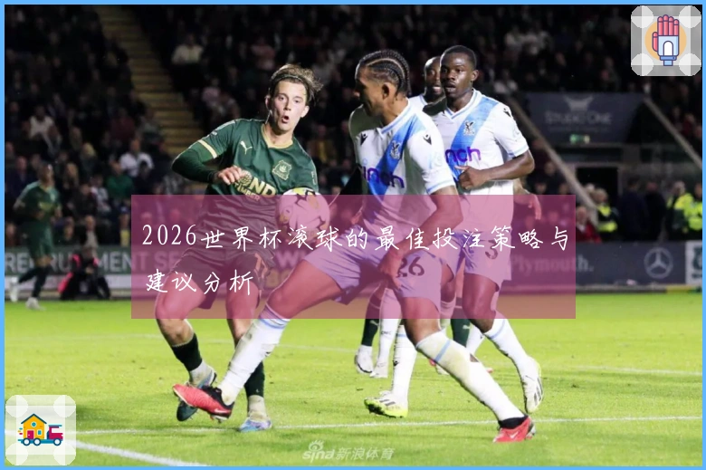 2026世界杯滚球的最佳投注策略与建议分析