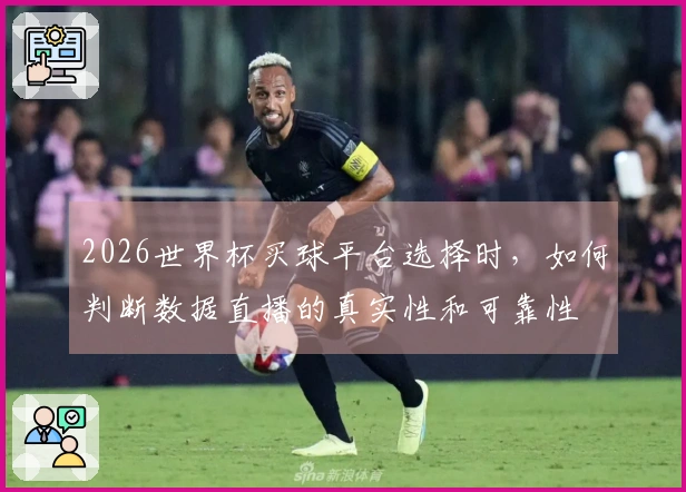2026世界杯买球平台选择时，如何判断数据直播的真实性和可靠性