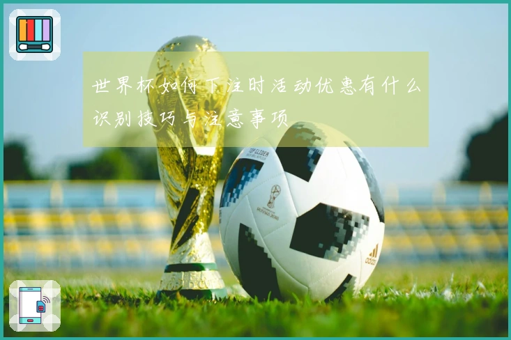 世界杯如何下注时活动优惠有什么识别技巧与注意事项