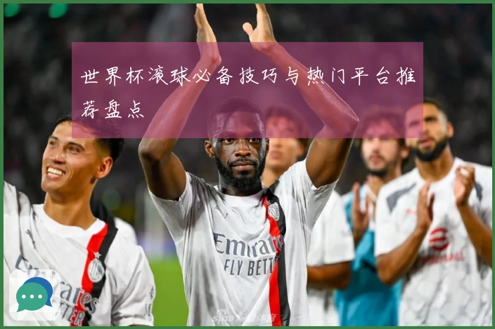 世界杯滚球必备技巧与热门平台推荐盘点