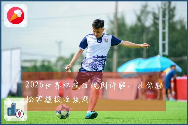 2026世界杯投注规则详解，让你轻松掌握投注诀窍